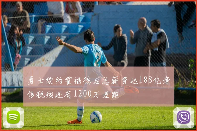 勇士续约霍福德后总薪资达188亿奢侈税线还有1200万差距