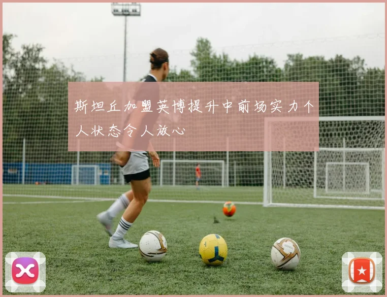 斯坦丘加盟英博提升中前场实力个人状态令人放心
