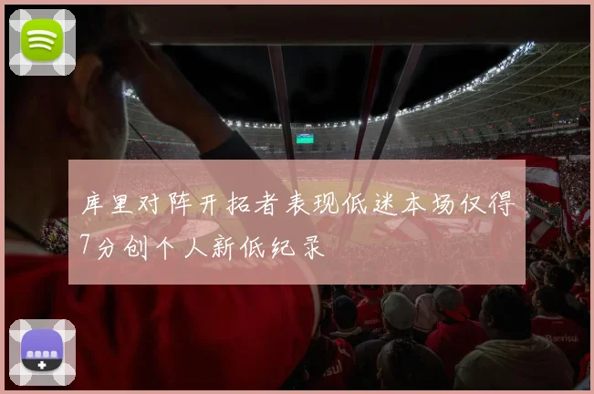 库里对阵开拓者表现低迷本场仅得7分创个人新低纪录
