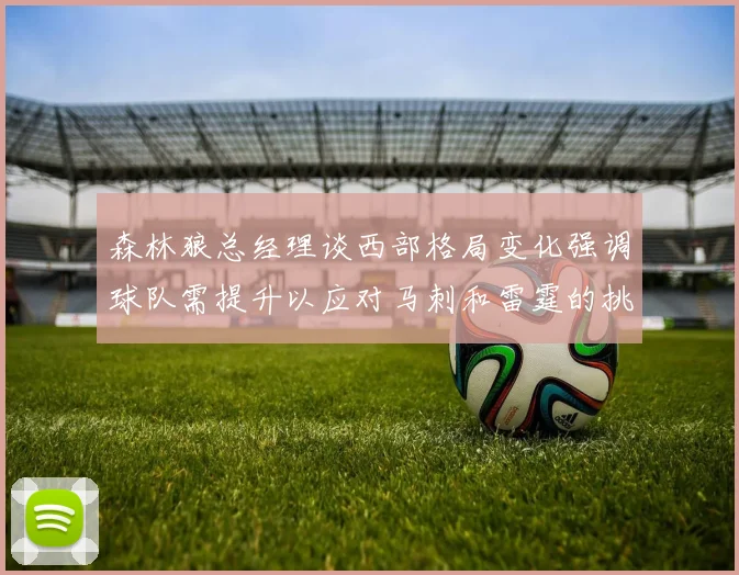森林狼总经理谈西部格局变化强调球队需提升以应对马刺和雷霆的挑战