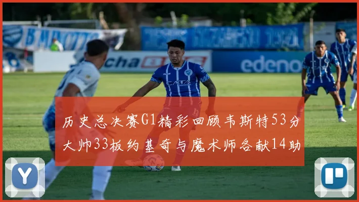 历史总决赛G1精彩回顾韦斯特53分大帅33板约基奇与魔术师各献14助攻