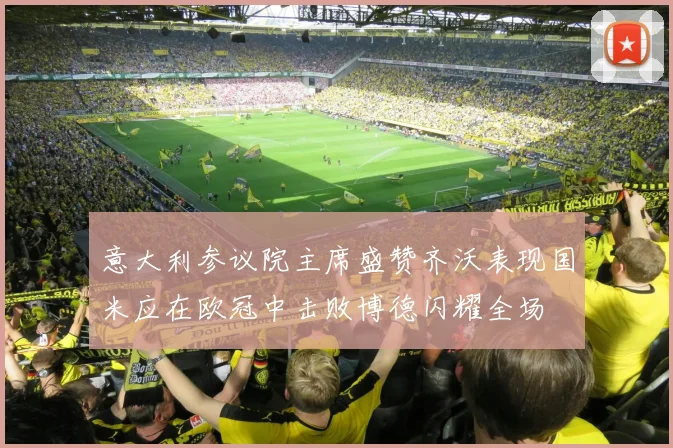 意大利参议院主席盛赞齐沃表现国米应在欧冠中击败博德闪耀全场