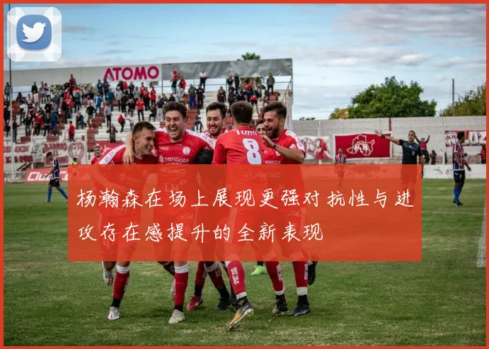 杨瀚森在场上展现更强对抗性与进攻存在感提升的全新表现